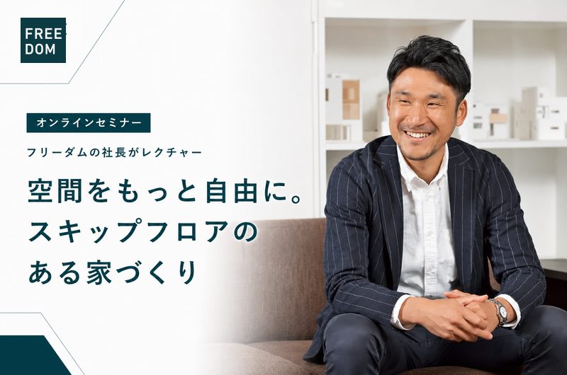 フリーダムの社長がレクチャー！空間をもっと自由に。スキップフロアのある家づくり