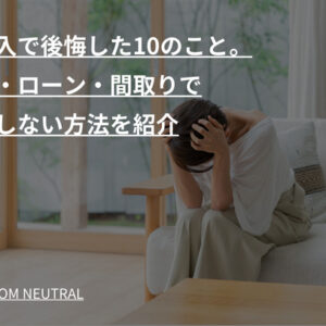 家購入で後悔した10のこと。立地・ローン・間取りで後悔しない方法を紹介