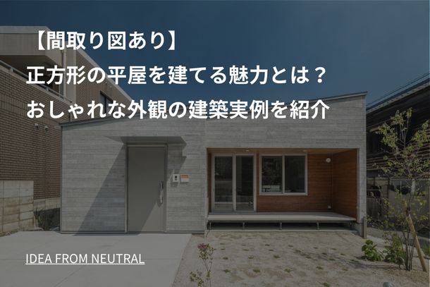 【間取り図あり】正方形の平屋を建てる魅力とは？おしゃれな外観の建築実例を紹介