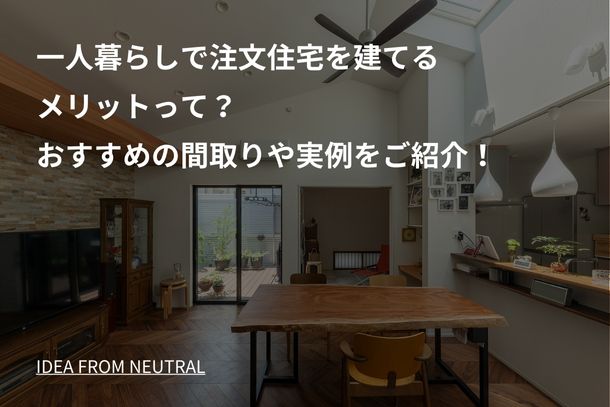 一人暮らしで注文住宅を建てるメリットって？おすすめの間取りや実例をご紹介！