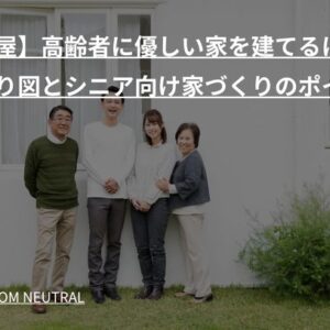 【平屋】高齢者に優しい家を建てるには？間取り図とシニア向け家づくりのポイント