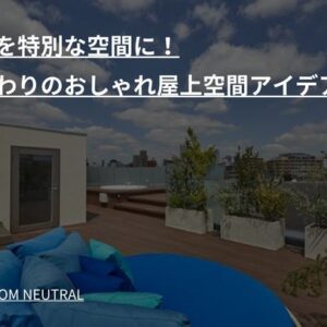 屋上を特別な空間に!こだわりのおしゃれ屋上空間アイデア6選