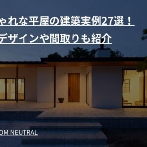 おしゃれな平屋の建築実例27選!外観デザインや間取りも紹介