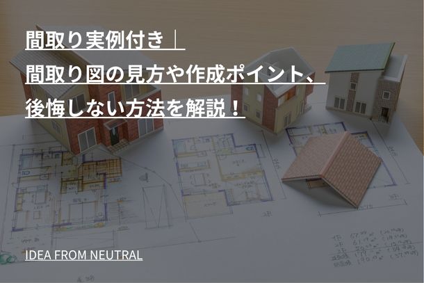 間取り実例付き｜間取り図の見方や作成ポイント、後悔しない方法を解説！
