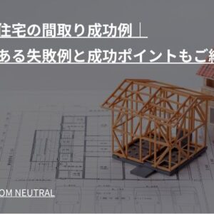 注文住宅の間取り成功例｜よくある失敗例と成功ポイントもご紹介！