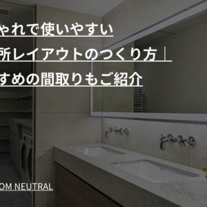 おしゃれで使いやすい洗面所レイアウトのつくり方|おすすめの間取りもご紹介