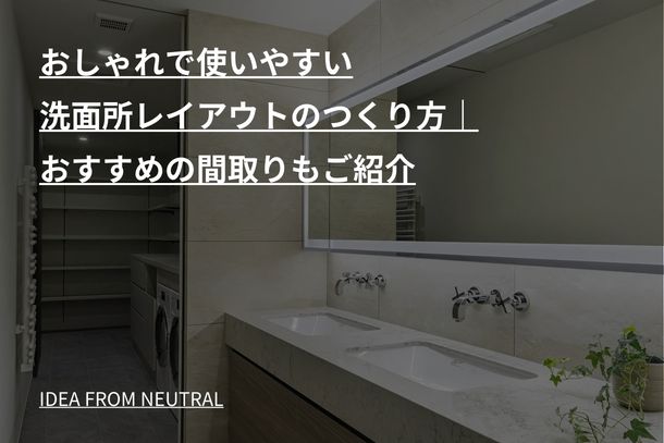 おしゃれで使いやすい洗面所レイアウトのつくり方｜おすすめの間取りもご紹介