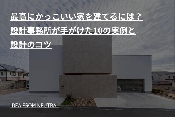 最高にかっこいい家を建てるには？設計事務所が手がけた10の実例と設計のコツ