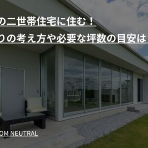 平屋の二世帯住宅に住む！間取りの考え方や必要な坪数の目安は？