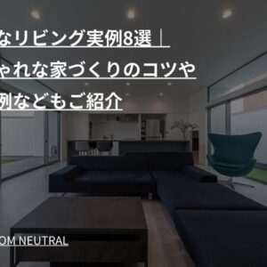 快適なリビング実例8選|おしゃれな家づくりのコツや失敗例などもご紹介