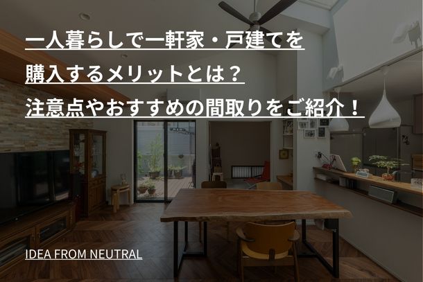 一人暮らしで一軒家・戸建てを購入するメリットとは？注意点やおすすめの間取りをご紹介！
