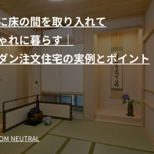 和室に床の間を取り入れておしゃれに暮らす｜和モダン注文住宅の実例とポイント