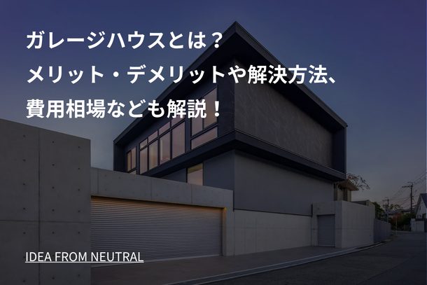 ガレージハウスとは？メリット・デメリットや解決方法、費用相場なども解説！
