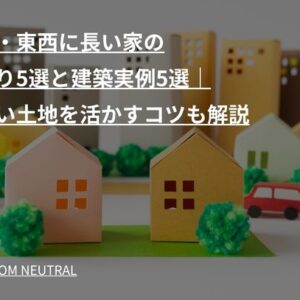 南北・東西に長い家の間取り5選と建築実例5選｜細長い土地を活かすコツも解説
