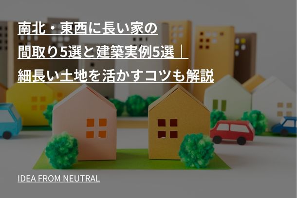 南北・東西に長い家の間取り5選と建築実例5選｜細長い土地を活かすコツも解説