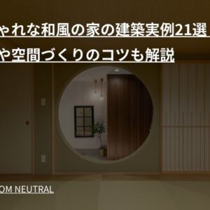 おしゃれな和風の家の建築実例21選！ 費用や空間づくりのコツも解説