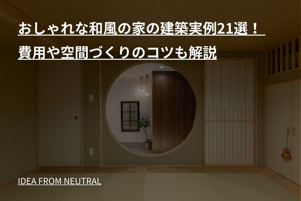 おしゃれな和風の家の建築実例21選！ 費用や空間づくりのコツも解説