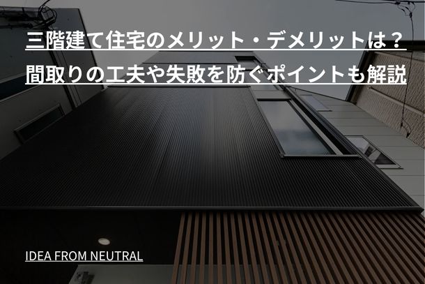 三階建て住宅のメリット・デメリットは?間取りの工夫や失敗を防ぐポイントも解説