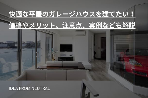 快適な平屋のガレージハウスを建てたい！価格やメリット、注意点、実例なども解説