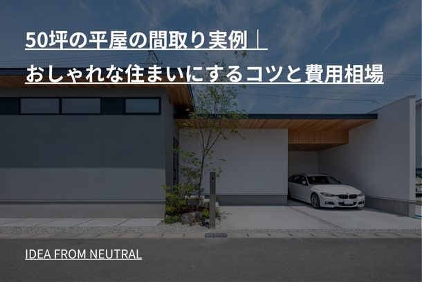 50坪の平屋の間取り実例｜おしゃれな住まいにするコツと費用相場