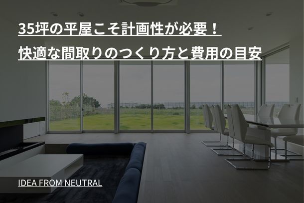 35坪の平屋こそ計画性が必要！快適な間取りのつくり方と費用の目安