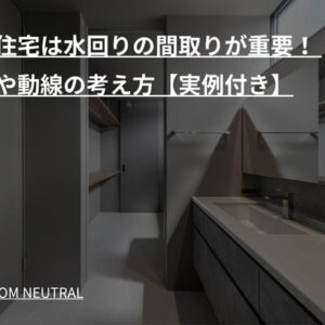 注文住宅は水回りの間取りが重要！ 配置や動線の考え方【実例付き】